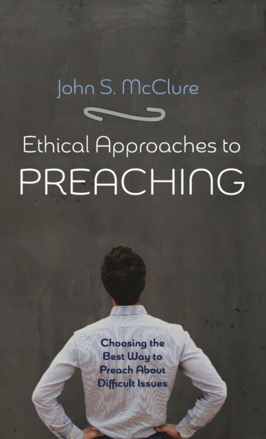 Ethical Approaches to Preaching - Choosing the Best Way to Preach about Difficult Issues