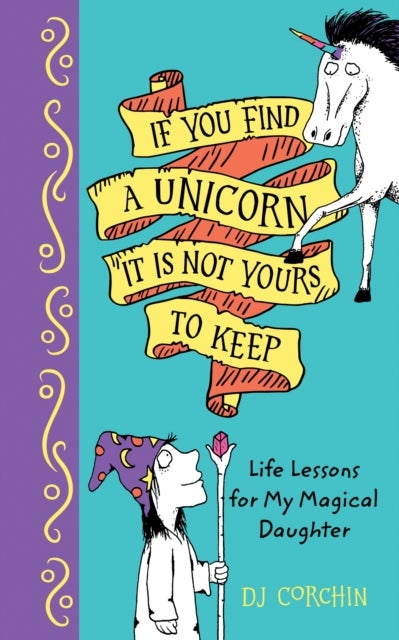 If You Find a Unicorn, It Is Not Yours to Keep - Life Lessons for My Magical Daughter