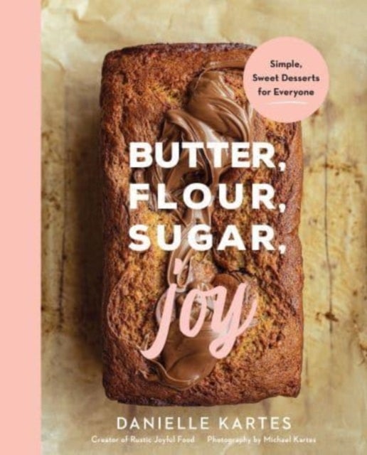 Butter, Flour, Sugar, Joy - Simple Sweet Desserts for Everyone