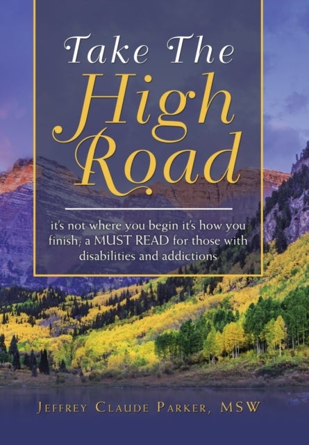 Take the High Road - It's Not Where You Begin It's How You Finish; a Must Read for Those with Disabilities and Addictions
