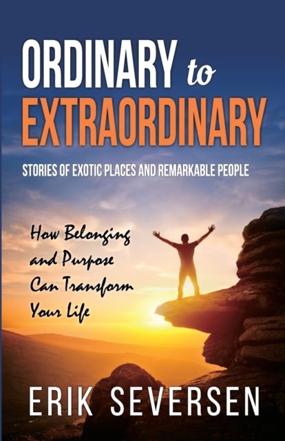 Ordinary to Extraordinary - Stories of Exotic Places and Remarkable People & How Belonging and Purpose Can Transform Your Life