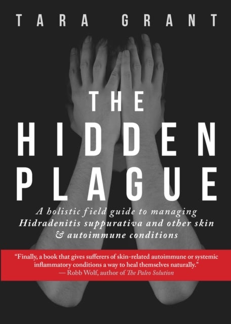 The Hidden Plague - A Holistic Field Guide to Managing Hidradenitis Suppurativa & Other Skin and Autoimmune Conditions