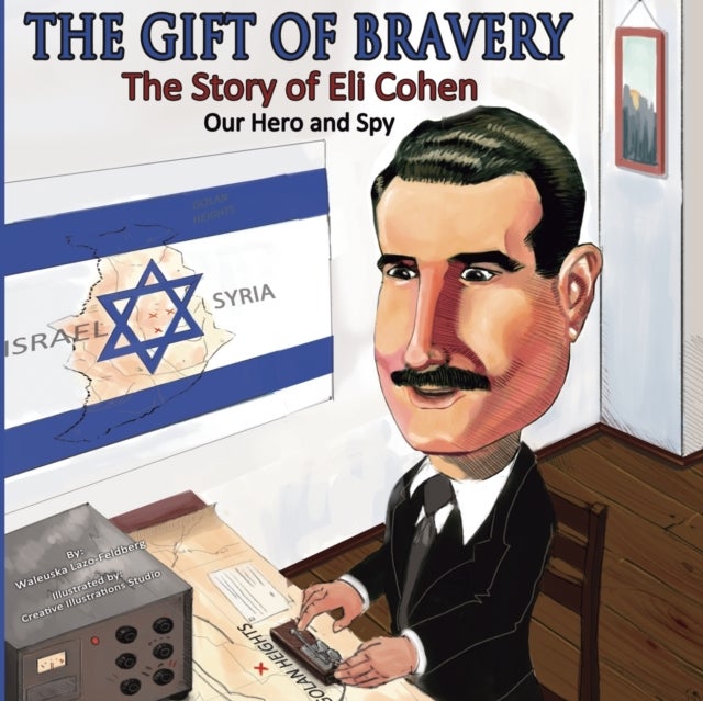 The Gift of Bravery - The Story of Eli Cohen-Our Hero and Spy