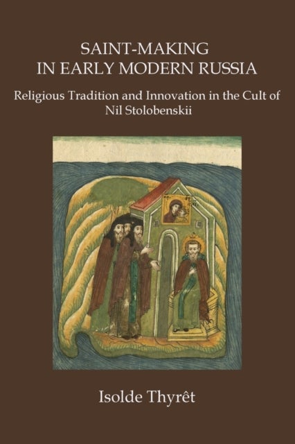 Saint-Making in Early Modern Russia - Religious Tradition and Innovation in the Cult of Nil Stolobenskii