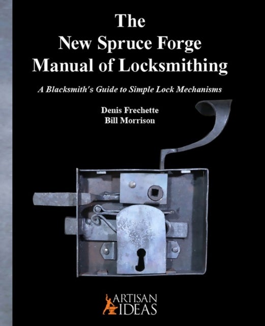 The New Spruce Forge Manual of Locksmithing - A Blacksmith's Guide to Simple Lock Mechanisms