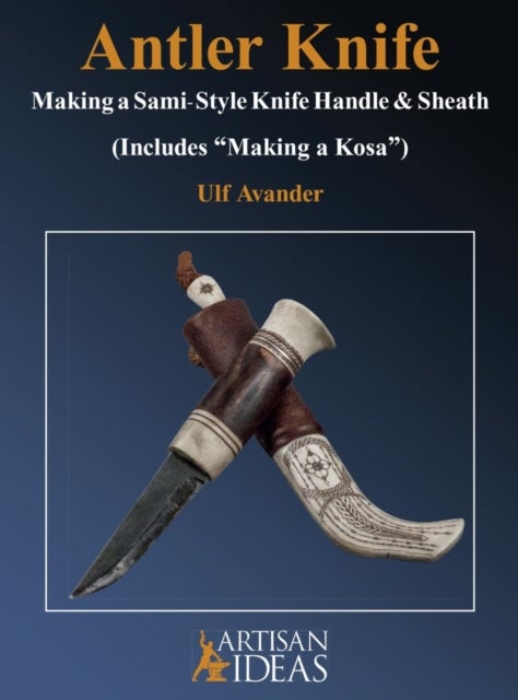 Antler Knife - Making a Sami-Style Knife Handle and Sheath (Includes, Making a Kosa)