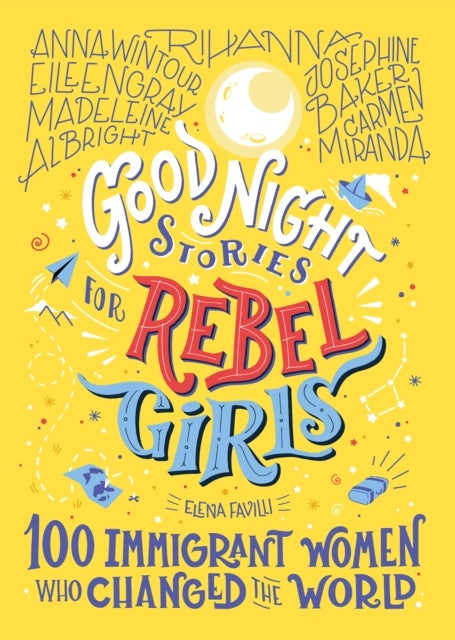 Good Night Stories for Rebel Girls: 100 Immigrant Women Who Changed the World - 100 Immigrant Women Who Changed The World