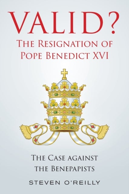 Valid? The Resignation of Pope Benedict XVI - The Case against the Benepapists