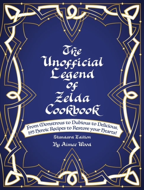 The Unofficial Legend Of Zelda Cookbook - From Monstrous to Dubious to Delicious, 195 Heroic Recipes to Restore your Hearts!