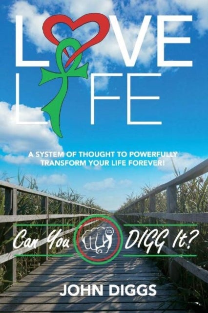 Love Life! Can You DIGG It? - A System of Thought to Powerfully Change Your Life Forever!