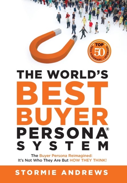 The World's Best Buyer Persona System - The Buyer Persona Reimagined: It's Not Who They Are but HOW THEY THINK!