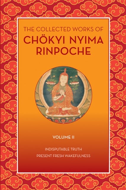 The Collected Works of Chokyi Nyima Rinpoche, Volume II - Indisputable Truth and Present Fresh Wakefulness