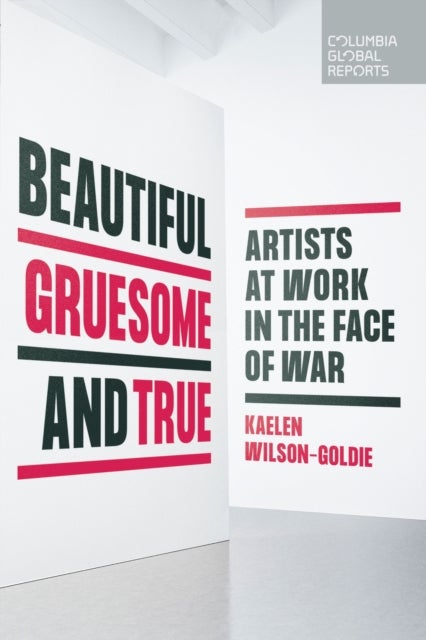 Beautiful, Gruesome, and True - Artists at Work in the Face of War