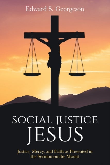 Social Justice Jesus - Justice, Mercy, and Faith as Presented in the Sermon on the Mount