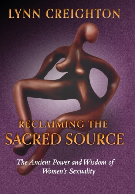 Reclaiming the Sacred Source - The Ancient Power and Wisdom of Women's Sexuality