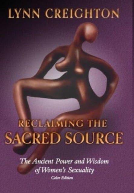 Reclaiming the Sacred Source - The Ancient Power and Wisdom of Women's Sexuality - Color Edition