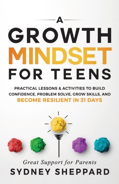 A Growth Mindset for Teens - Practical Lessons & Activities to Build Confidence, Problem Solve, Grow Skills, and Become Resilient in 31days.