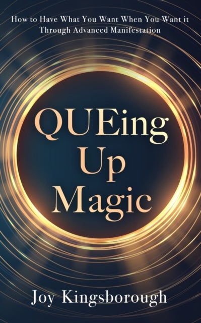 QUEing Up Magic - How to Have What You Want When You Want it Through Advanced Manifestation