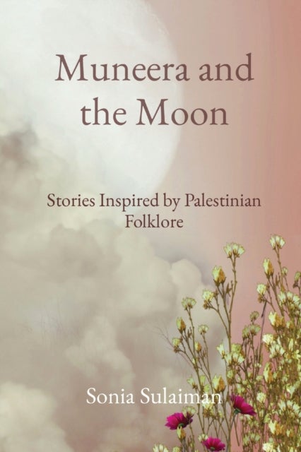 Muneera and the Moon - Stories Inspired by Palestinian Folklore