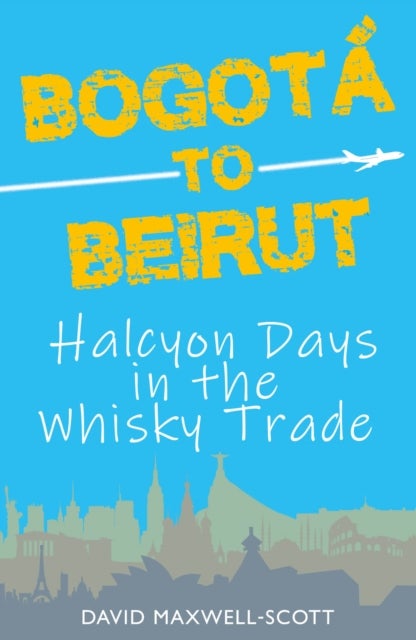 Bogota to Beirut - Halcyon Days in the Whisky Trade
