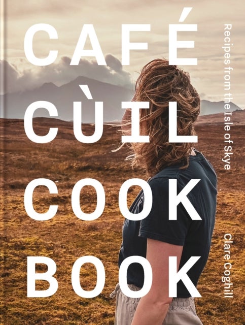 Cafe Cuil Cookbook - Recipes from the Isle of Skye