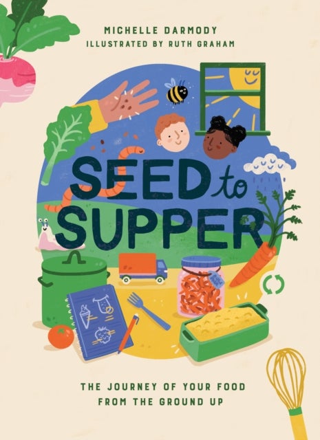 Seed to Supper - The Journey of Your Food from the Ground Up
