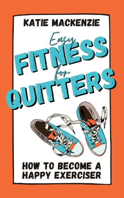Easy Fitness for Quitters - How to Become a Happy Exerciser