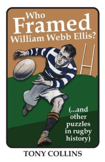 Who Framed William Webb Ellis - (...and other puzzles in rugby history)