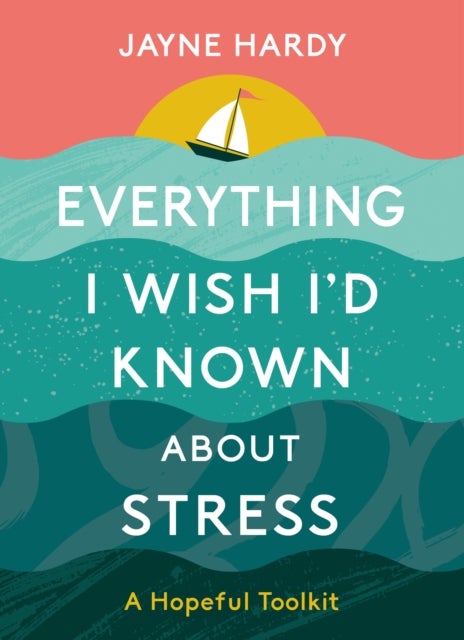 Everything I Wish I'd Known About Stress - A Hopeful Toolkit