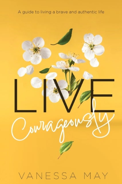 Live Courageously - A guide to living a brave and authentic life