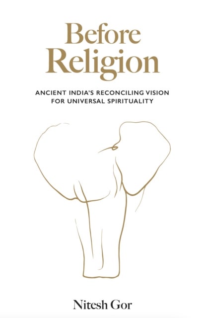 Before Religion - Ancient India’s reconciling vision for universal spirituality