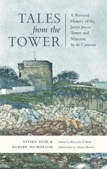 Tales from the Tower - A Personal History of the James Joyce Tower and Museum by its Curators