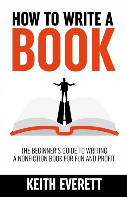 How To Write A Book - The Beginner's Guide To Writing A Nonfiction Book For Fun And Profit