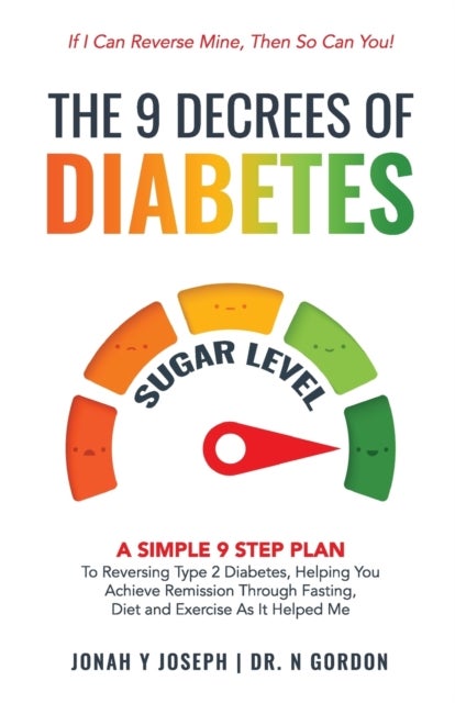 The 9 Decrees Of Diabetes - A Simple 9 Step Plan To Reversing Type 2 Diabetes, Helping You Achieve Remission Through Fasting, Diet and Exercise As It Helped Me