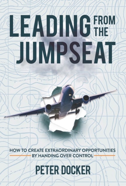 Leading from the Jumpseat - How to Create Extraordinary Opportunities by Handing Over Control