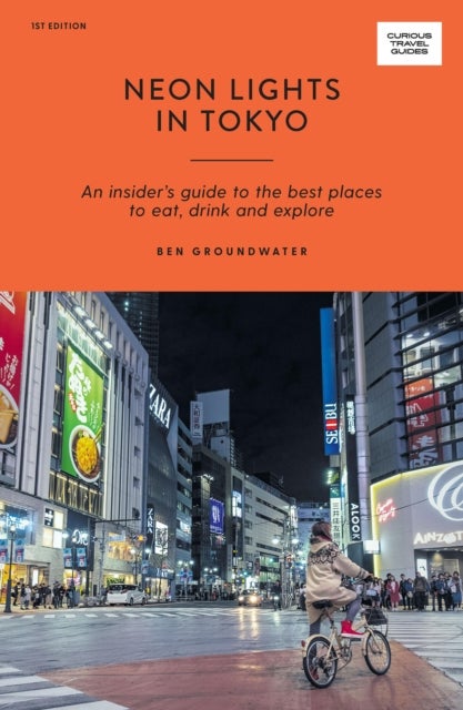 Neon Lights in Tokyo - An Insider's Guide to the Best Places to Eat, Drink and Explore