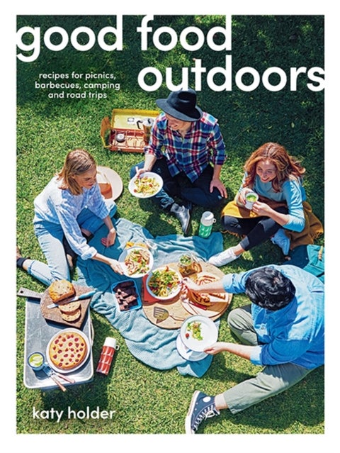 Good Food Outdoors - Recipes for Picnics, Barbecues, Camping and Road Trips