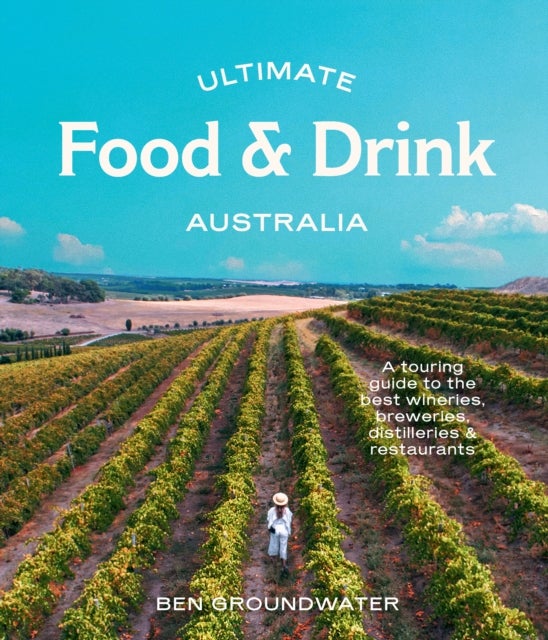 Ultimate Food & Drink: Australia - A Guide to the Best Wineries, Breweries, Distilleries and Restaurants