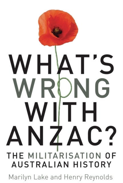 What's Wrong with Anzac? - The Militarisation of Australian History