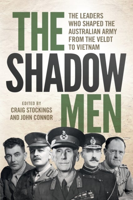 The Shadow Men - The Leaders Who Shaped the Australian Army from the Veldt to Vietnam