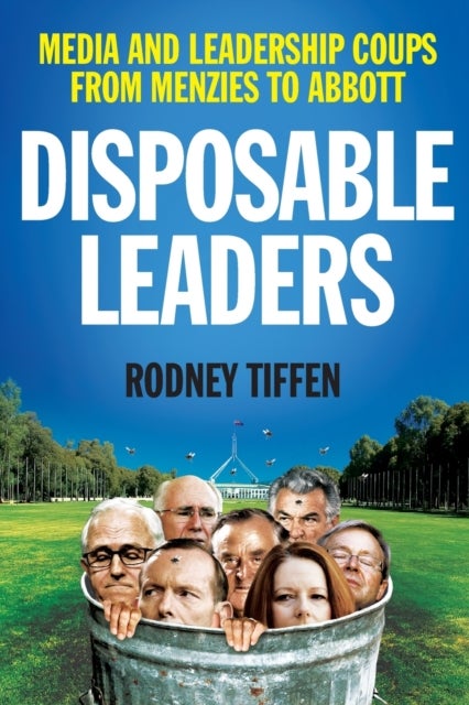 Disposable Leaders - Media and Leadership Coups from Menzies to Abbott