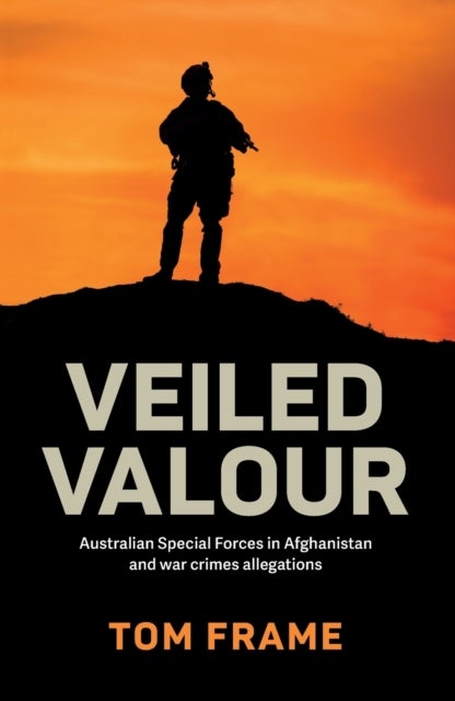 Veiled Valour - Australian Special Forces in Afghanistan and War Crimes Allegations