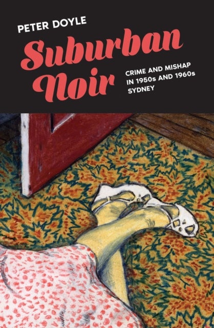 Suburban Noir - Crime and Mishap in 1950s and 1960s Sydney