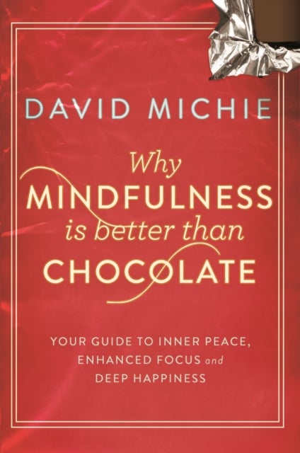 Why Mindfulness is Better Than Chocolate - Your guide to inner peace, enhanced focus and deep happiness