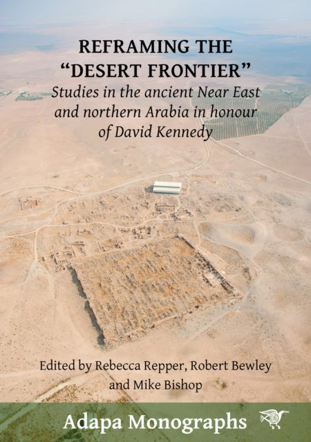 Reframing the “Desert Frontier” - Studies in the ancient Near East and northern Arabia in honour of David Kennedy