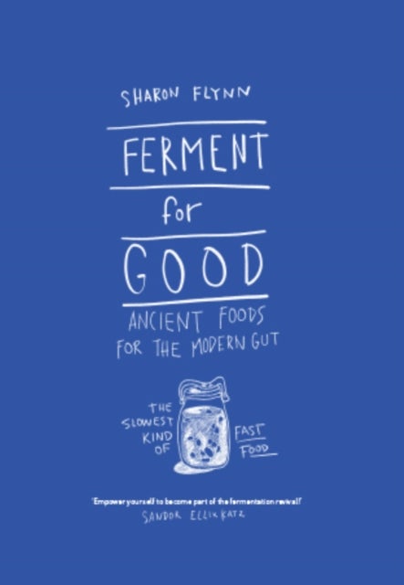 Ferment For Good - Ancient Foods for the Modern Gut: The Slowest Kind of Fast Food