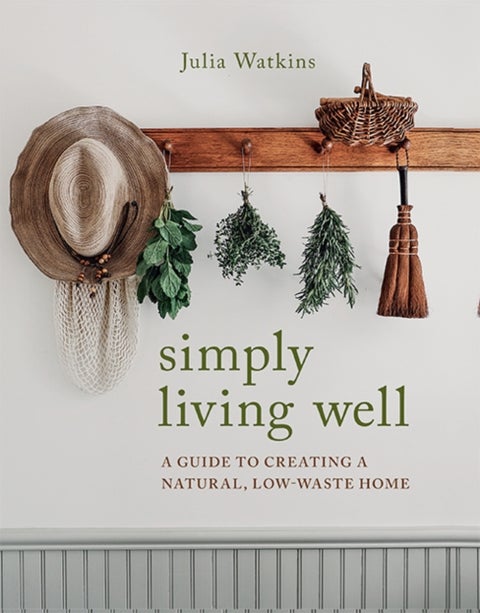 Simply Living Well - A Guide to Creating a Natural, Low-Waste Home