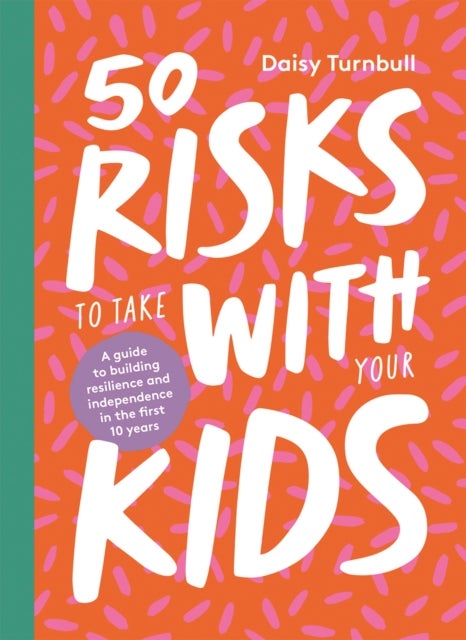 50 Risks to Take With Your Kids - A Guide to Building Resilience and Independence in the First 10 Years