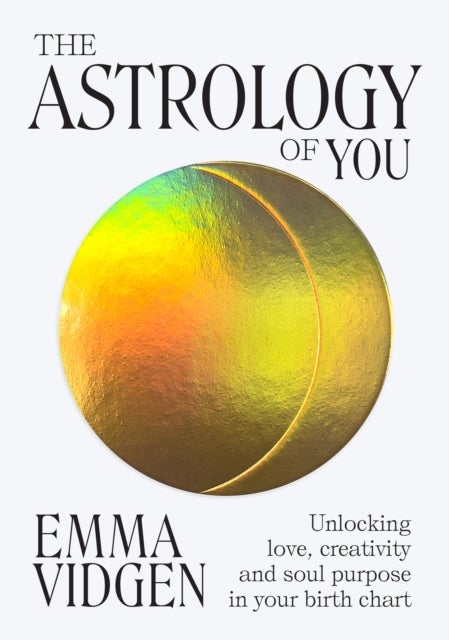 The Astrology of You - Unlocking Love, Creativity and Soul Purpose in Your Birth Chart