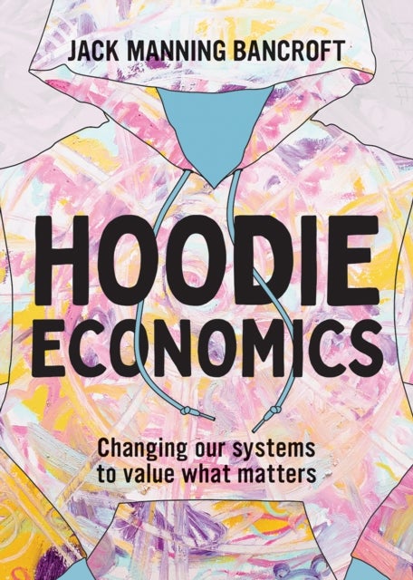 Hoodie Economics - Changing Our Systems to Value What Matters